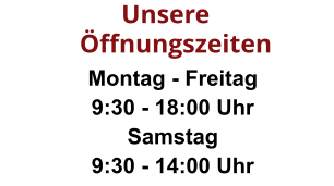 Montag - Freitag 9:30 - 18:00 Uhr  Samstag 9:30 - 14:00 Uhr Öffnungszeiten       Unsere